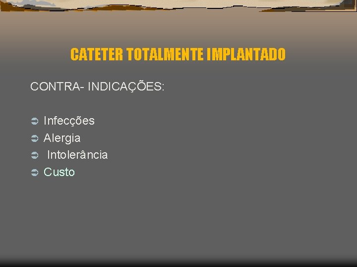 CATETER TOTALMENTE IMPLANTADO CONTRA- INDICAÇÕES: Infecções Ü Alergia Ü Intolerância Ü Custo Ü 