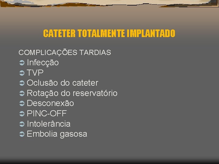 CATETER TOTALMENTE IMPLANTADO COMPLICAÇÕES TARDIAS Ü Infecção Ü TVP Ü Oclusão do cateter Ü