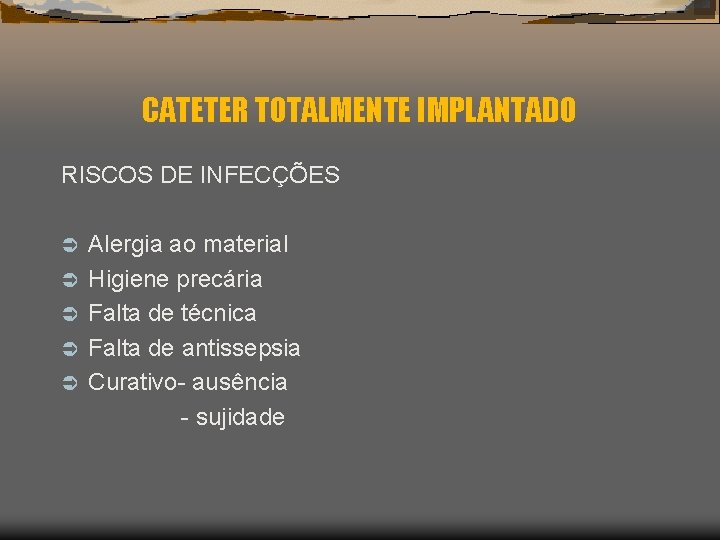 CATETER TOTALMENTE IMPLANTADO RISCOS DE INFECÇÕES Ü Ü Ü Alergia ao material Higiene precária