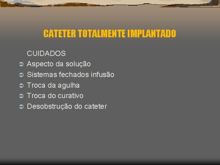 CATETER TOTALMENTE IMPLANTADO Ü Ü Ü CUIDADOS Aspecto da solução Sistemas fechados infusão Troca