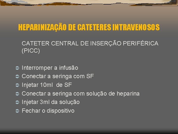 HEPARINIZAÇÃO DE CATETERES INTRAVENOSOS CATETER CENTRAL DE INSERÇÃO PERIFÉRICA (PICC) Ü Ü Ü Interromper