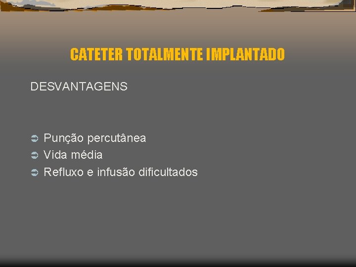 CATETER TOTALMENTE IMPLANTADO DESVANTAGENS Punção percutânea Ü Vida média Ü Refluxo e infusão dificultados