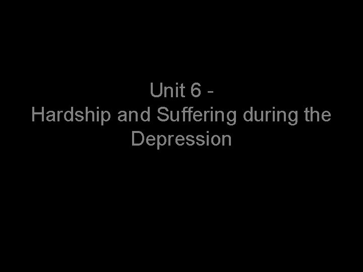 Unit 6 Hardship and Suffering during the Depression 