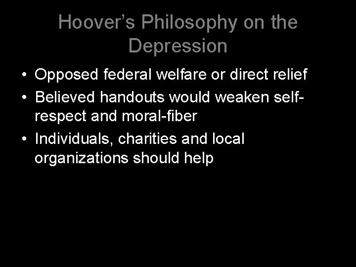 Hoover’s Philosophy on the Depression • Opposed federal welfare or direct relief • Believed