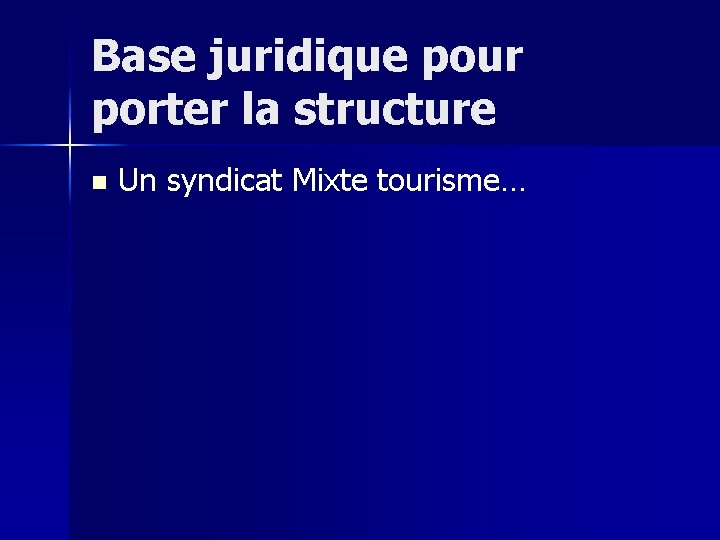 Base juridique pour porter la structure n Un syndicat Mixte tourisme… 