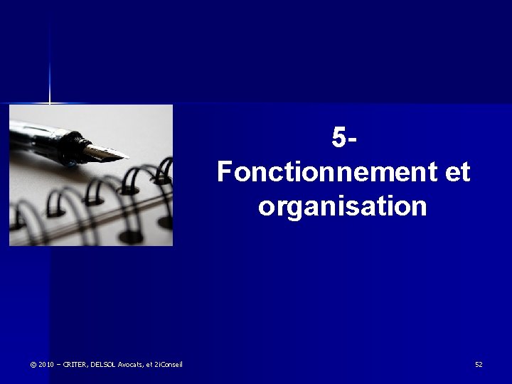 5 - Fonctionnement et organisation © 2010 – CRITER, DELSOL Avocats, et 2 i.