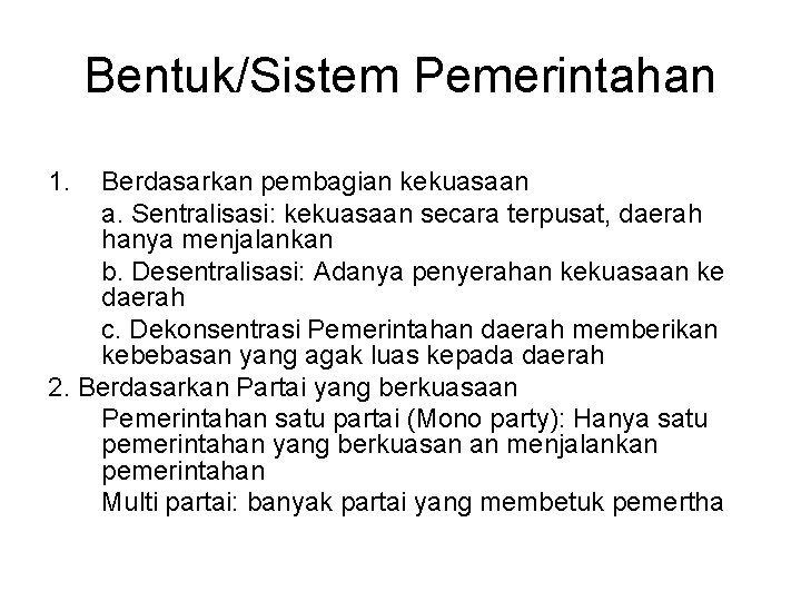 Bentuk/Sistem Pemerintahan 1. Berdasarkan pembagian kekuasaan a. Sentralisasi: kekuasaan secara terpusat, daerah hanya menjalankan