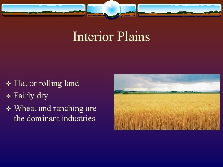 Interior Plains Flat or rolling land v Fairly dry v Wheat and ranching are