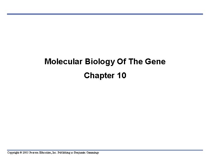 Molecular Biology Of The Gene Chapter 10 Copyright © 2005 Pearson Education, Inc. Publishing