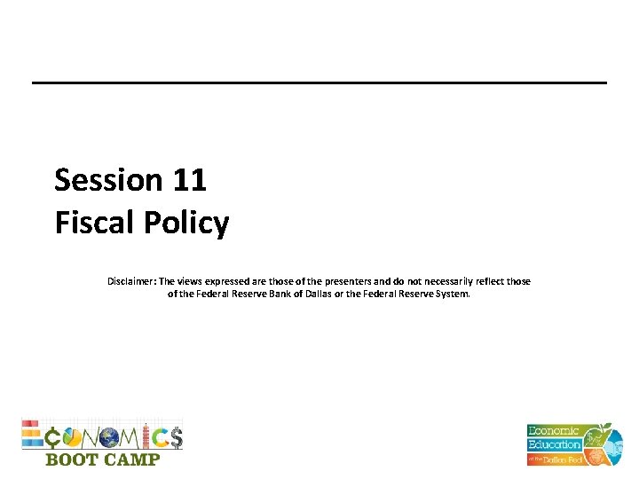 Session 11 Fiscal Policy Disclaimer: The views expressed are those of the presenters and