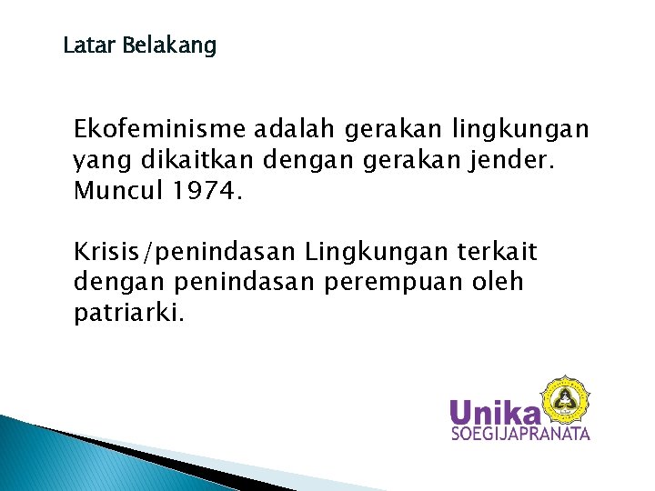 Latar Belakang Ekofeminisme adalah gerakan lingkungan yang dikaitkan dengan gerakan jender. Muncul 1974. Krisis/penindasan