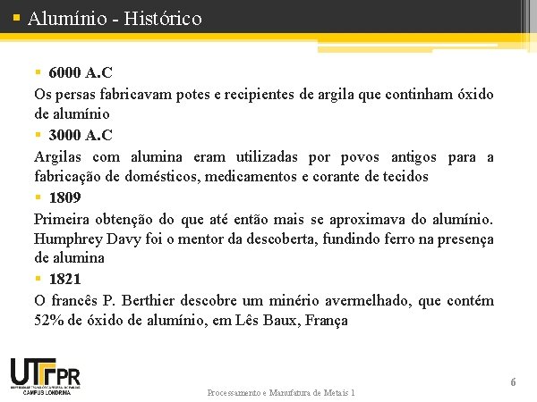 § Alumínio - Histórico § 6000 A. C Os persas fabricavam potes e recipientes