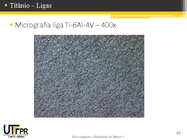 § Titânio – Ligas § Micrografia liga Ti-6 Al-4 V – 400 x Processamento