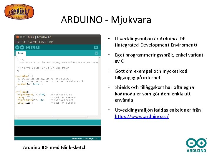 ARDUINO - Mjukvara • Utvecklingsmiljön är Arduino IDE (Integrated Development Enviroment) • Eget programmeringsspråk,