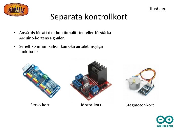 Separata kontrollkort Hårdvara • Används för att öka funktionaliteten eller förstärka Arduino-kortens signaler. •