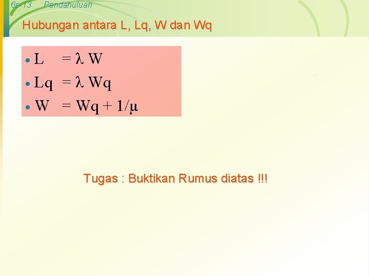 6 s-13 Pendahuluan Hubungan antara L, Lq, W dan Wq L =λW · Lq