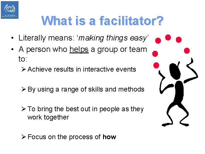 What is a facilitator? • Literally means: ‘making things easy’ • A person who