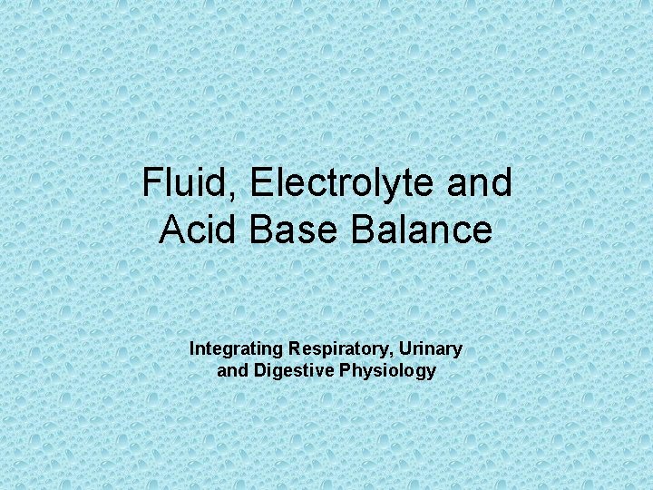 Fluid, Electrolyte and Acid Base Balance Integrating Respiratory, Urinary and Digestive Physiology 
