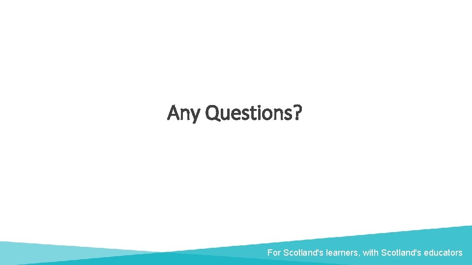 Any Questions? For Scotland's learners, with Scotland's educators 