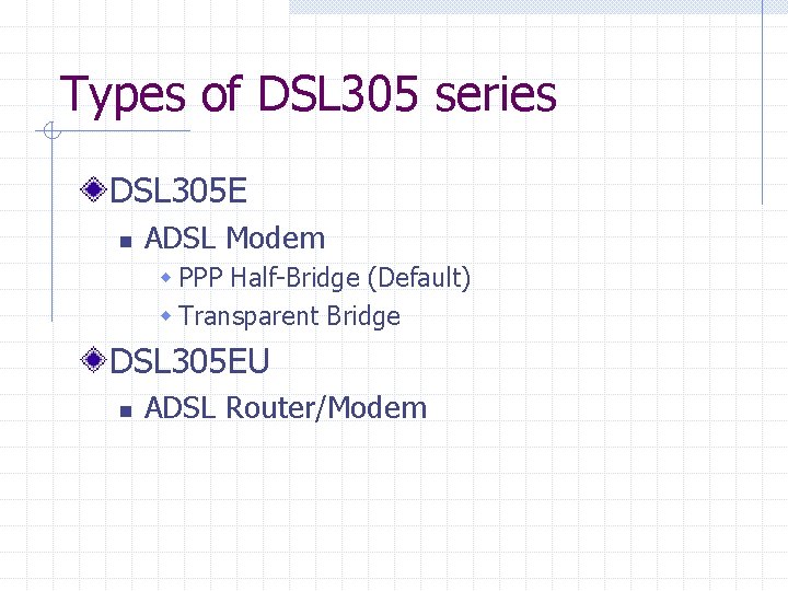 Types of DSL 305 series DSL 305 E n ADSL Modem w PPP Half-Bridge Types of DSL 305 series DSL 305 E n ADSL Modem w PPP Half-Bridge