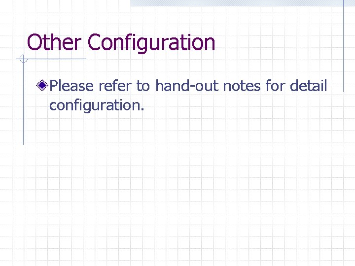 Other Configuration Please refer to hand-out notes for detail configuration. Other Configuration Please refer to hand-out notes for detail configuration.