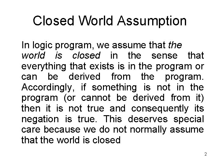 Closed World Assumption In logic program, we assume that the world is closed in