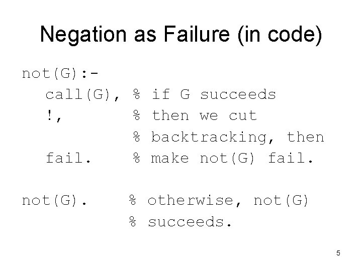 Negation as Failure (in code) not(G): call(G), % if G succeeds !, % then