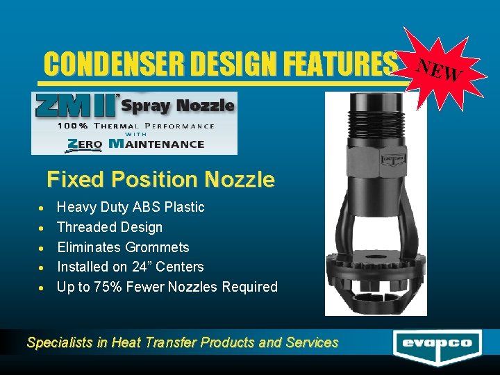 CONDENSER DESIGN FEATURES Fixed Position Nozzle · · · Heavy Duty ABS Plastic Threaded