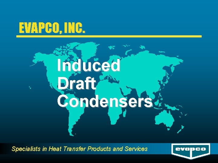 EVAPCO, INC. Induced Draft Condensers Specialists in Heat Transfer Products and Services 