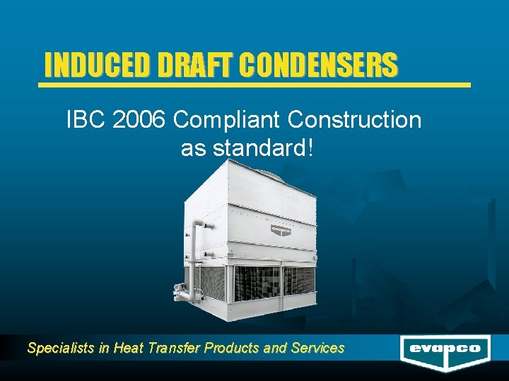 INDUCED DRAFT CONDENSERS IBC 2006 Compliant Construction as standard! Specialists in Heat Transfer Products