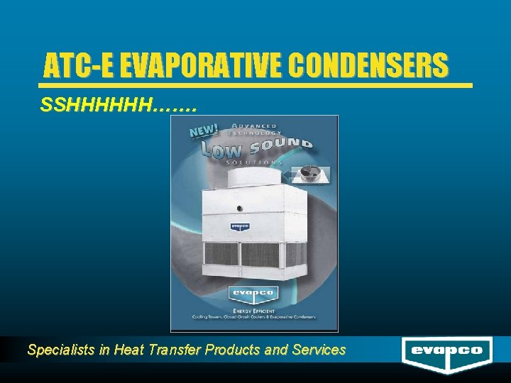 ATC-E EVAPORATIVE CONDENSERS SSHHHHHH……. Specialists in Heat Transfer Products and Services 