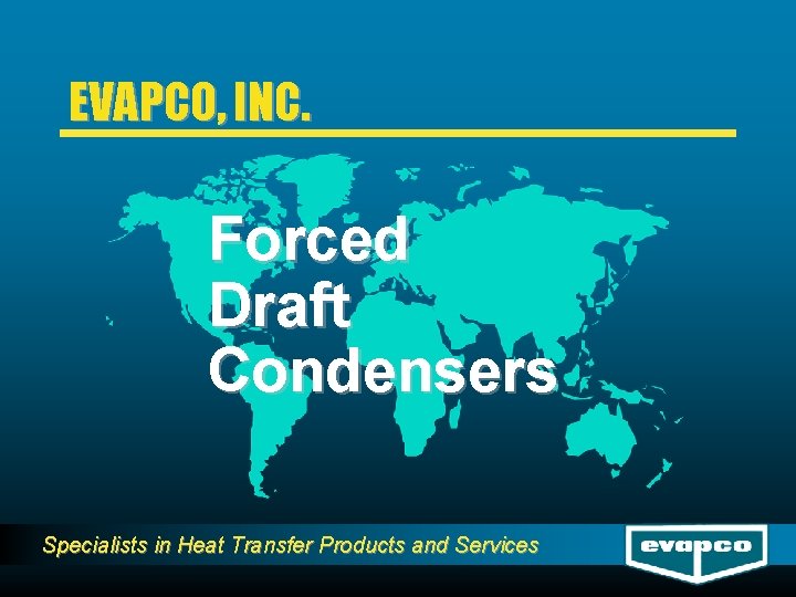 EVAPCO, INC. Forced Draft Condensers Specialists in Heat Transfer Products and Services 