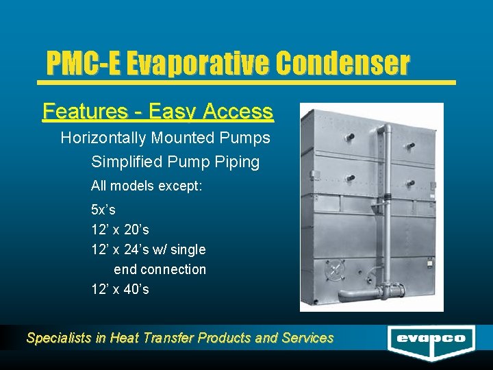PMC-E Evaporative Condenser Features - Easy Access Horizontally Mounted Pumps Simplified Pump Piping All