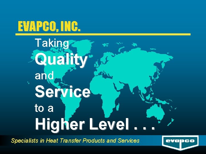 EVAPCO, INC. Taking Quality and Service to a Higher Level. . . Specialists in