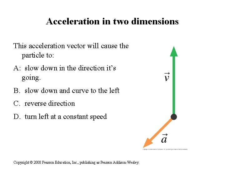 Acceleration in two dimensions This acceleration vector will cause the particle to: A: slow