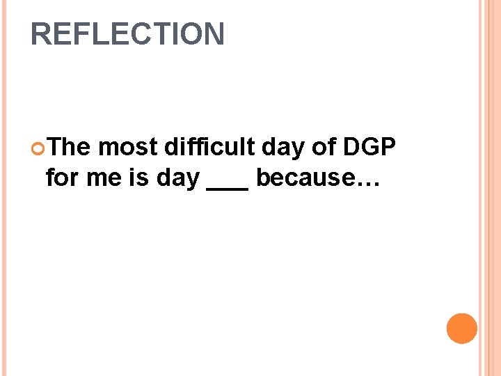 REFLECTION The most difficult day of DGP for me is day ___ because… 