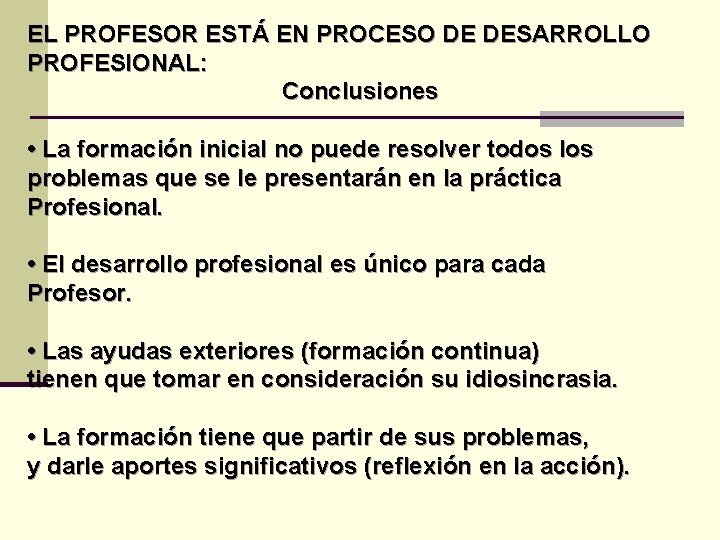 EL PROFESOR ESTÁ EN PROCESO DE DESARROLLO PROFESIONAL: Conclusiones • La formación inicial no