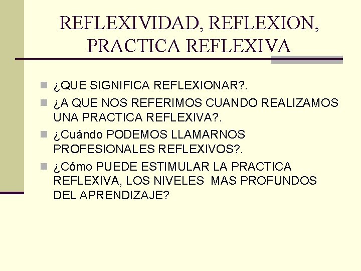 REFLEXIVIDAD, REFLEXION, PRACTICA REFLEXIVA n ¿QUE SIGNIFICA REFLEXIONAR? . n ¿A QUE NOS REFERIMOS