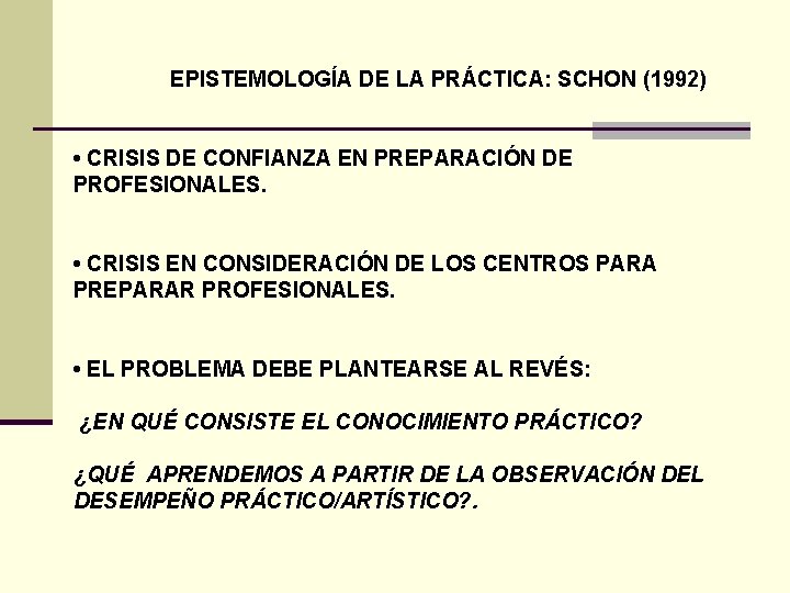 EPISTEMOLOGÍA DE LA PRÁCTICA: SCHON (1992) • CRISIS DE CONFIANZA EN PREPARACIÓN DE PROFESIONALES.