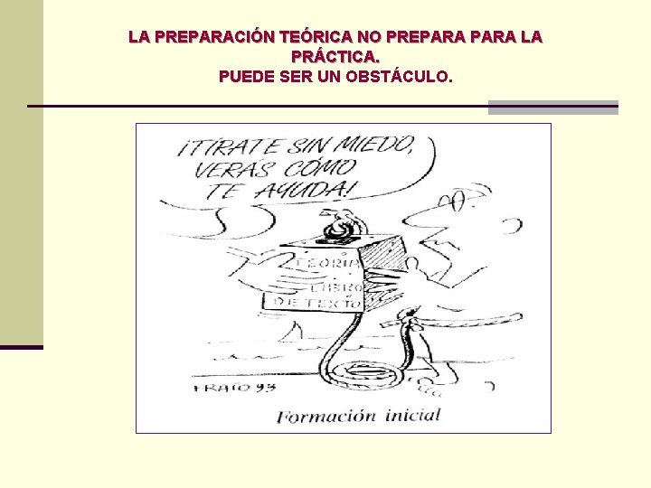 LA PREPARACIÓN TEÓRICA NO PREPARA LA PRÁCTICA. PUEDE SER UN OBSTÁCULO. 