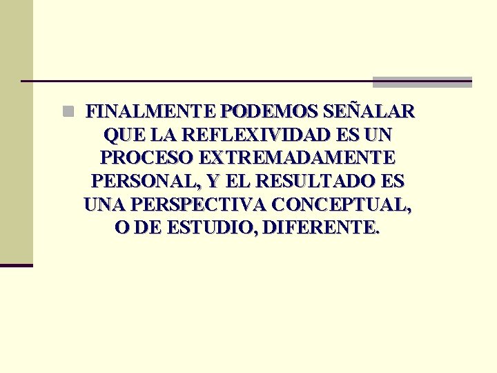 n FINALMENTE PODEMOS SEÑALAR QUE LA REFLEXIVIDAD ES UN PROCESO EXTREMADAMENTE PERSONAL, Y EL