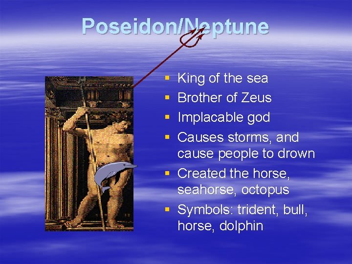 Poseidon/Neptune § § King of the sea Brother of Zeus Implacable god Causes storms,