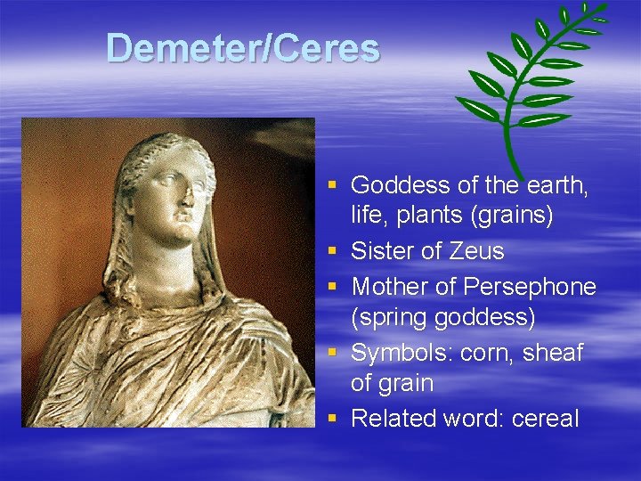 Demeter/Ceres § Goddess of the earth, life, plants (grains) § Sister of Zeus §