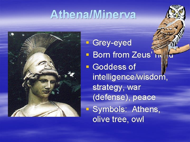 Athena/Minerva § Grey-eyed § Born from Zeus’ head § Goddess of intelligence/wisdom, strategy, war