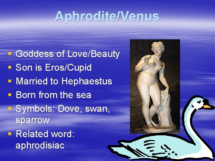 Aphrodite/Venus § § § Goddess of Love/Beauty Son is Eros/Cupid Married to Hephaestus Born