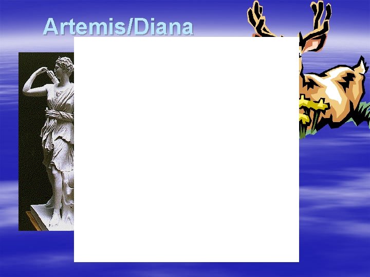 Artemis/Diana § § § § Virgin goddess Many names Huntress with bow Silver Moon