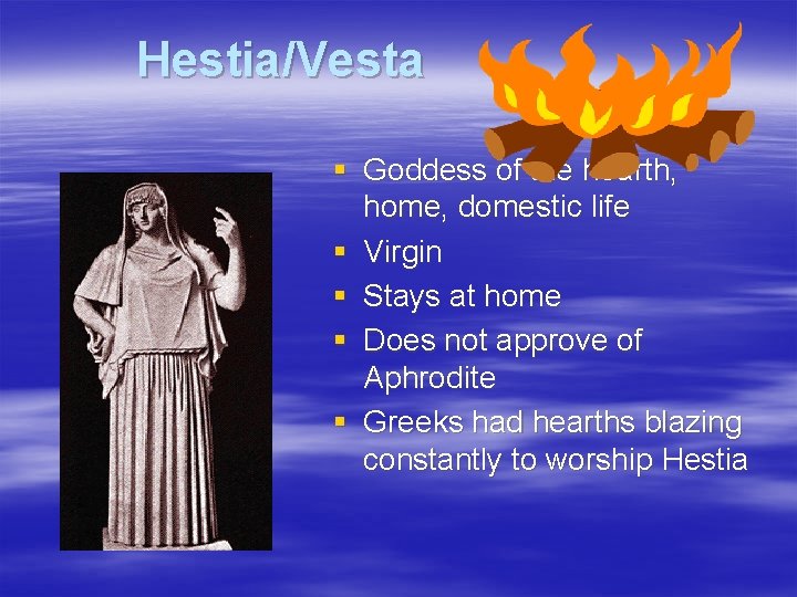 Hestia/Vesta § Goddess of the hearth, home, domestic life § Virgin § Stays at