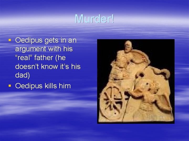 Murder! § Oedipus gets in an argument with his “real” father (he doesn’t know