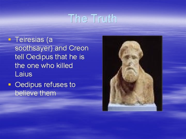 The Truth § Teiresias (a soothsayer) and Creon tell Oedipus that he is the