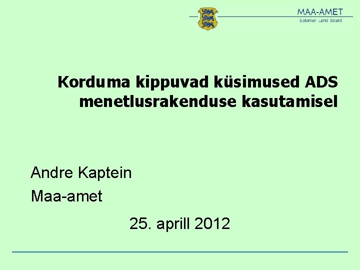 Korduma kippuvad küsimused ADS menetlusrakenduse kasutamisel Andre Kaptein Maa-amet 25. aprill 2012 Korduma kippuvad küsimused ADS menetlusrakenduse kasutamisel Andre Kaptein Maa-amet 25. aprill 2012